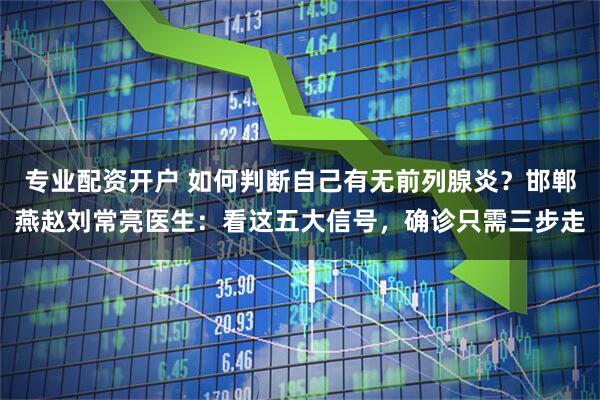 专业配资开户 如何判断自己有无前列腺炎？邯郸燕赵刘常亮医生：看这五大信号，确诊只需三步走
