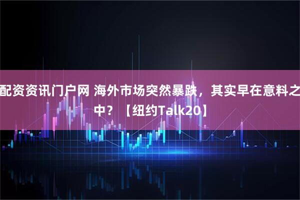 配资资讯门户网 海外市场突然暴跌，其实早在意料之中？【纽约Talk20】
