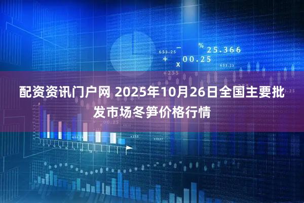 配资资讯门户网 2025年10月26日全国主要批发市场冬笋价格行情