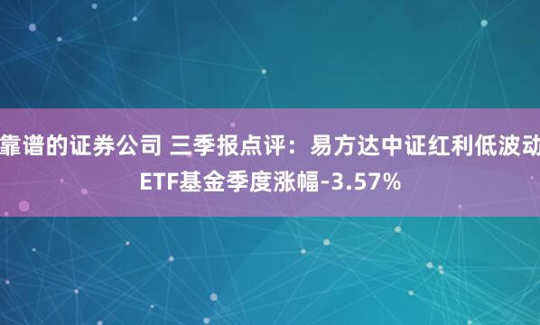 靠谱的证券公司 三季报点评：易方达中证红利低波动ETF基金季度涨幅-3.57%