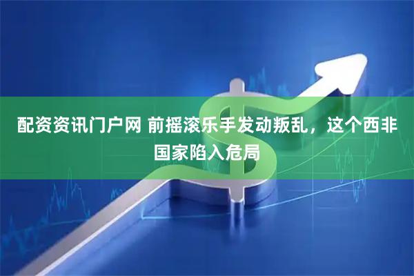 配资资讯门户网 前摇滚乐手发动叛乱，这个西非国家陷入危局