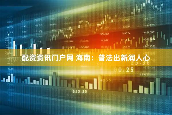配资资讯门户网 海南：普法出新润人心