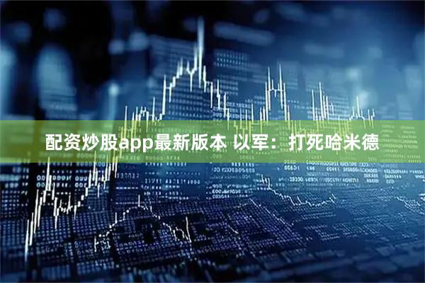 配资炒股app最新版本 以军：打死哈米德